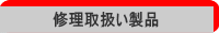 修理取扱い製品一覧