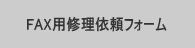 ファックス用修理依頼フォームはこちら。印刷してお使いください。