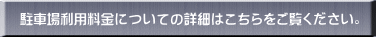 駐車場利用料金についての詳細はこちらをご覧ください。